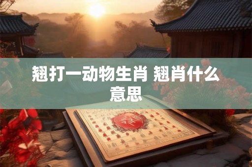 翘打一动物生肖 翘肖什么意思