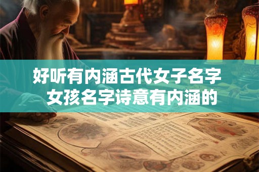 好听有内涵古代女子名字 女孩名字诗意有内涵的 好听有内涵古代女子名字 女孩名字诗意有内涵的
