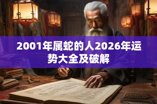 2001年属蛇的人2026年运势大全及破解