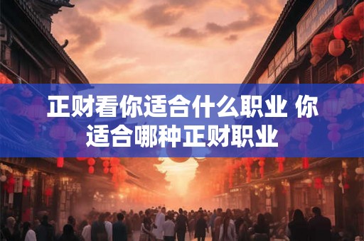 正财看你适合什么职业 你适合哪种正财职业