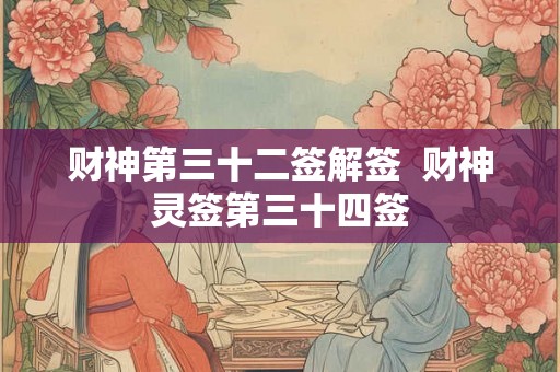 财神第三十二签解签  财神灵签第三十四签