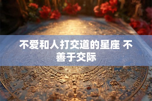 不爱和人打交道的星座 不善于交际