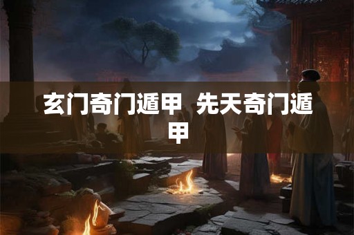 玄门奇门遁甲  先天奇门遁甲