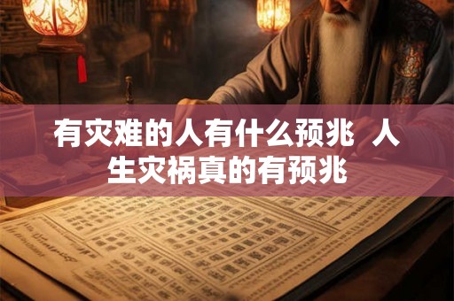 有灾难的人有什么预兆  人生灾祸真的有预兆