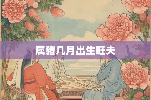 属猪几月出生旺夫