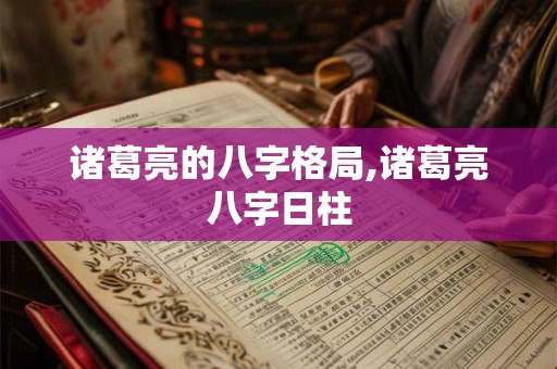 诸葛亮的八字格局,诸葛亮八字日柱