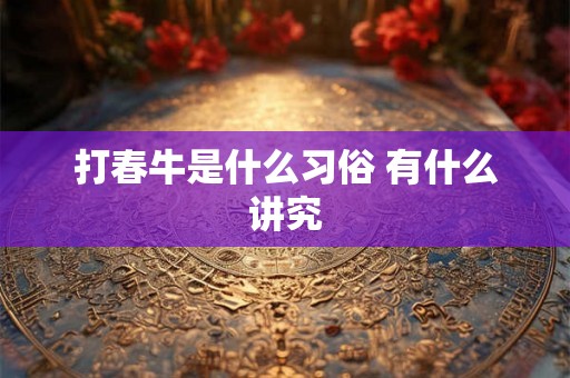 打春牛是什么习俗 有什么讲究