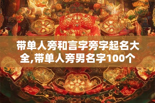 带单人旁和言字旁字起名大全,带单人旁男名字100个