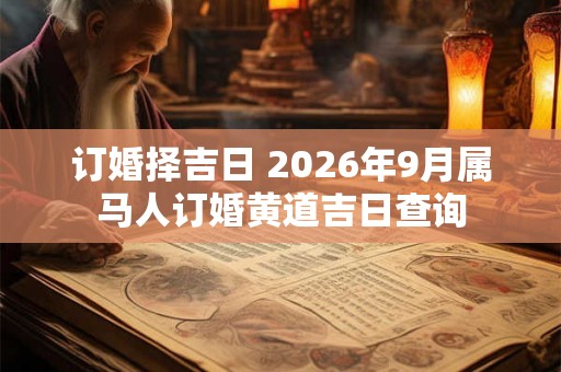 订婚择吉日 2026年9月属马人订婚黄道吉日查询