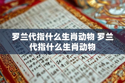 罗兰代指什么生肖动物 罗兰代指什么生肖动物 罗兰代指什么生肖动物 罗兰代指什么生肖动物