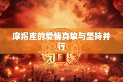 摩羯座的爱情真挚与坚持并行