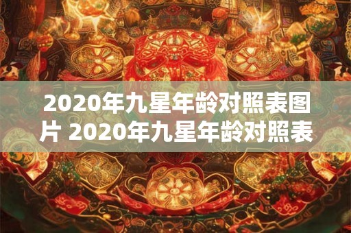 2020年九星年龄对照表图片 2020年九星年龄对照表图片是什么如何使用 2020年九星年龄对照表图片 2020年九星年龄对照表图片是什么如何使用