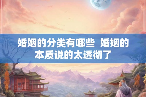 婚姻的分类有哪些 婚姻的本质说的太透彻了 婚姻的分类有哪些 婚姻的本质说的太透彻了