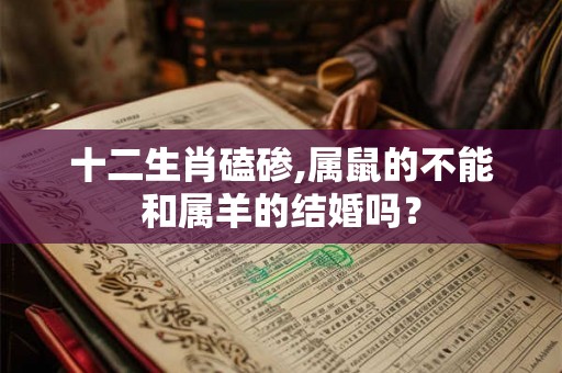 十二生肖磕碜,属鼠的不能和属羊的结婚吗？
