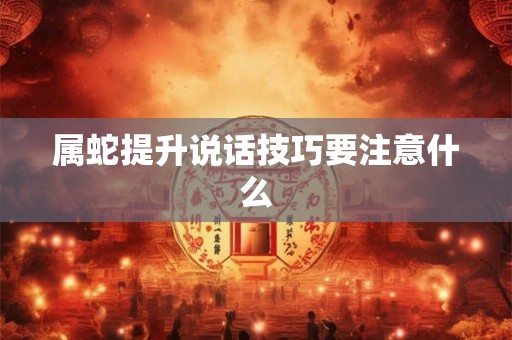 属蛇提升说话技巧要注意什么