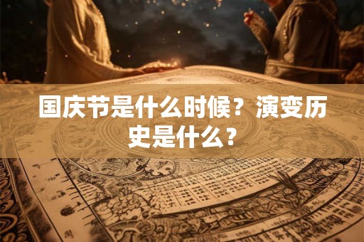 国庆节是什么时候？演变历史是什么？