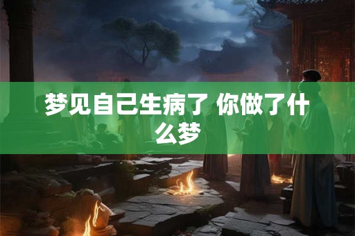 梦见自己生病了 你做了什么梦