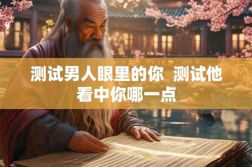 测试男人眼里的你  测试他看中你哪一点