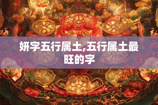 妍字五行属土,五行属土最旺的字