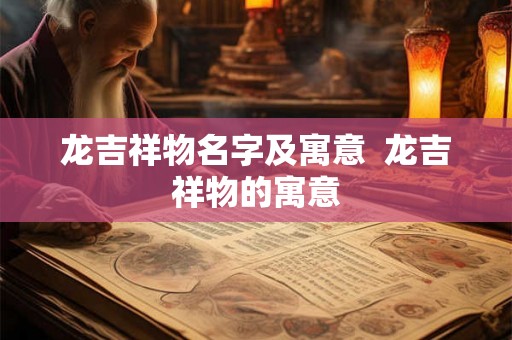 龙吉祥物名字及寓意  龙吉祥物的寓意