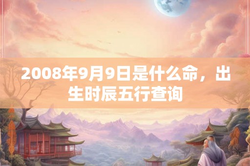 2008年9月9日是什么命，出生时辰五行查询