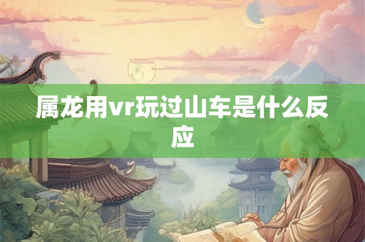属龙用vr玩过山车是什么反应