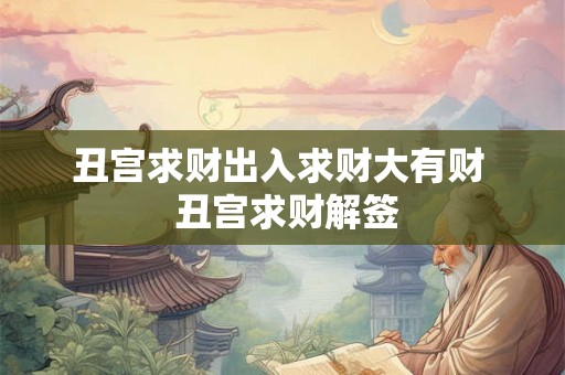 丑宫求财出入求财大有财 丑宫求财解签 丑宫求财出入求财大有财 丑宫求财解签