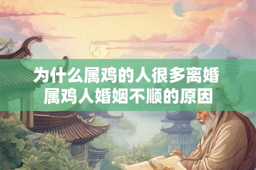 为什么属鸡的人很多离婚 属鸡人婚姻不顺的原因
