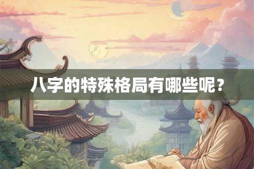 八字的特殊格局有哪些呢? 八字的特殊格局有哪些呢?