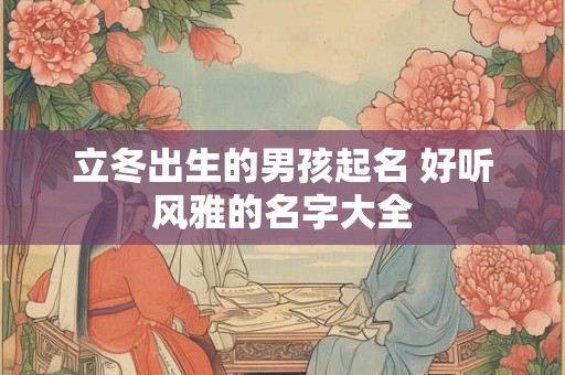 立冬出生的男孩起名 好听风雅的名字大全