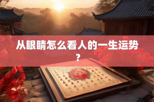 从眼睛怎么看人的一生运势？