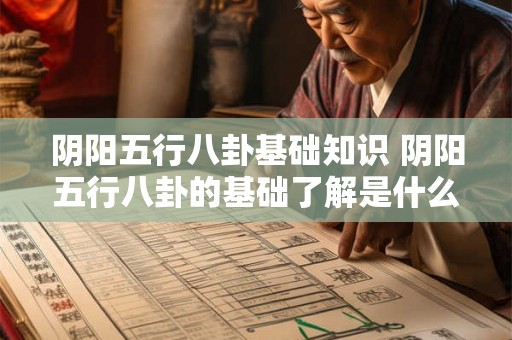 阴阳五行八卦基础知识 阴阳五行八卦的基础了解是什么 阴阳五行八卦基础知识 阴阳五行八卦的基础了解是什么