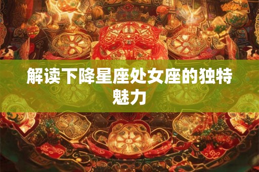解读下降星座处女座的独特魅力