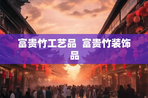 富贵竹工艺品  富贵竹装饰品