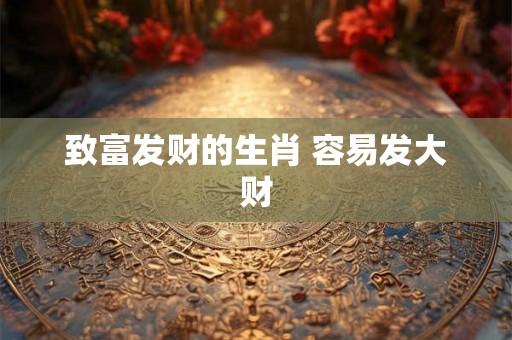 致富发财的生肖 容易发大财