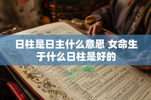日柱是日主什么意思 女命生于什么日柱是好的