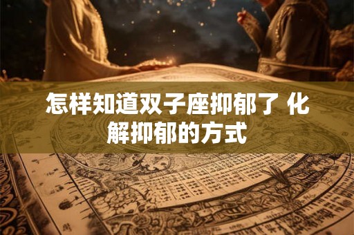 怎样知道双子座抑郁了 化解抑郁的方式