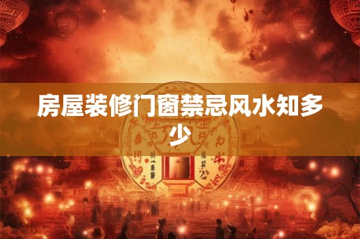 房屋装修门窗禁忌风水知多少