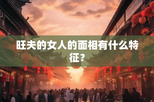 旺夫的女人的面相有什么特征？