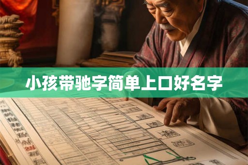 小孩带驰字简单上口好名字 小孩带驰字简单上口好名字
