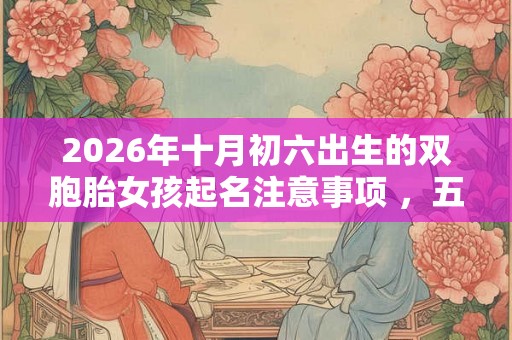 2026年十月初六出生的双胞胎女孩起名注意事项 ，五行属什么