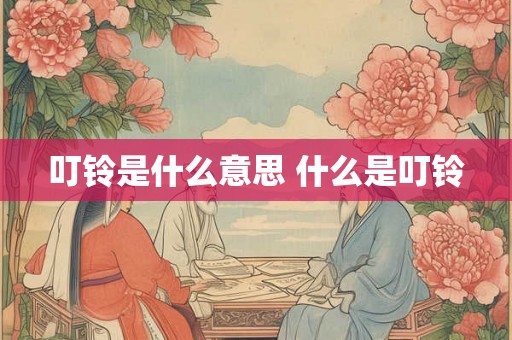 叮铃是什么意思 什么是叮铃