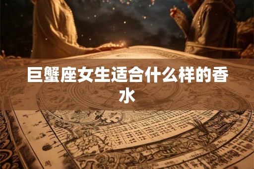 巨蟹座女生适合什么样的香水