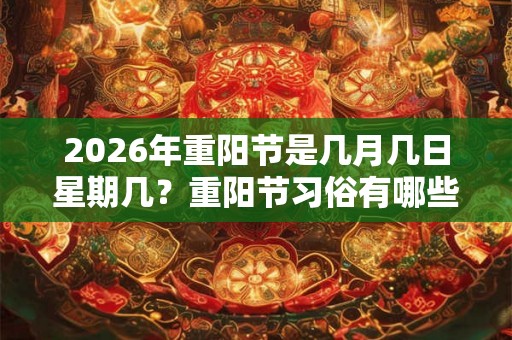 2026年重阳节是几月几日星期几?重阳节习俗有哪些? 2026年重阳节是几月几日星期几?重阳节习俗有哪些?