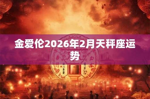 金爱伦2026年2月天秤座运势