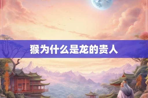 猴为什么是龙的贵人