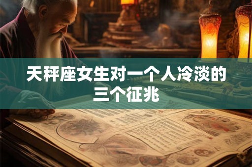 天秤座女生对一个人冷淡的三个征兆 天秤座女生对一个人冷淡的三个征兆
