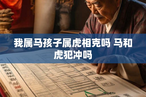 我属马孩子属虎相克吗 马和虎犯冲吗
