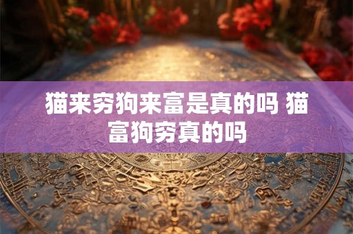 猫来穷狗来富是真的吗 猫富狗穷真的吗