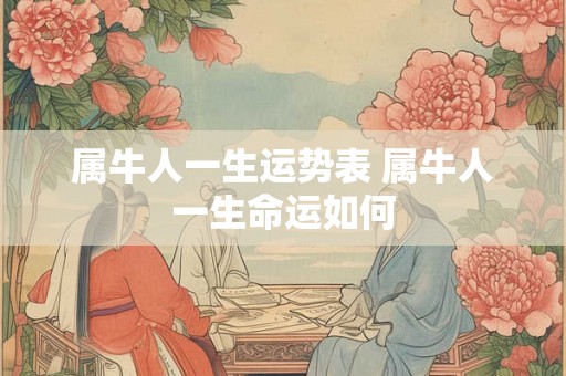 属牛人一生运势表 属牛人一生命运如何